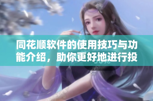 同花顺软件的使用技巧与功能介绍，助你更好地进行投资分析