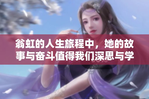 翁虹的人生旅程中，她的故事与奋斗值得我们深思与学习