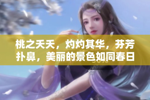 桃之夭夭，灼灼其华，芬芳扑鼻，美丽的景色如同春日的喜悦
