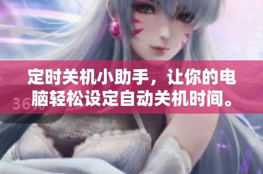 定时关机小助手，让你的电脑轻松设定自动关机时间。