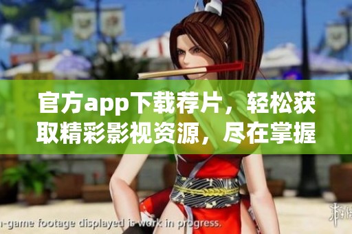 官方app下载荐片，轻松获取精彩影视资源，尽在掌握之中