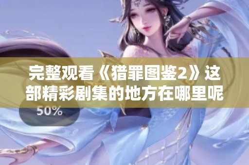 完整观看《猎罪图鉴2》这部精彩剧集的地方在哪里呢？在线观看免费完整版就在这里！