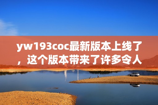 yw193coc最新版本上线了，这个版本带来了许多令人期待的新功能！