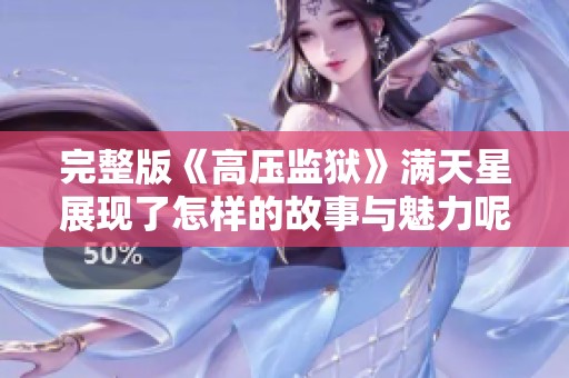 完整版《高压监狱》满天星展现了怎样的故事与魅力呢