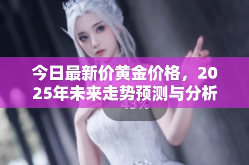今日最新价黄金价格，2025年未来走势预测与分析