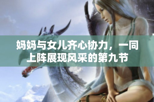妈妈与女儿齐心协力，一同上阵展现风采的第九节