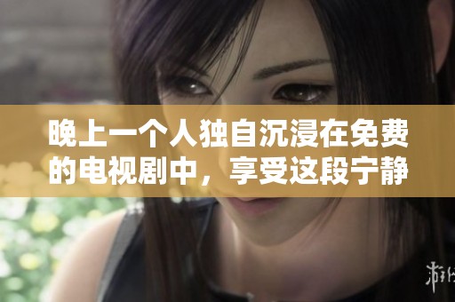 晚上一个人独自沉浸在免费的电视剧中，享受这段宁静时光。
