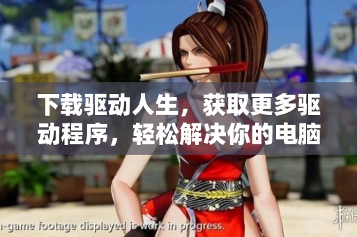 下载驱动人生，获取更多驱动程序，轻松解决你的电脑问题