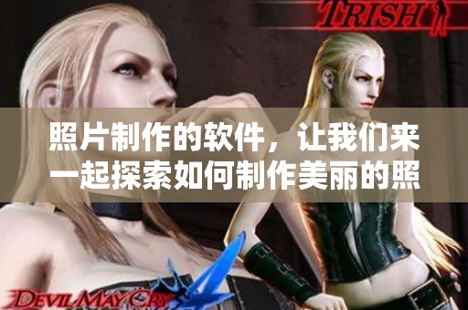 照片制作的软件，让我们来一起探索如何制作美丽的照片吧