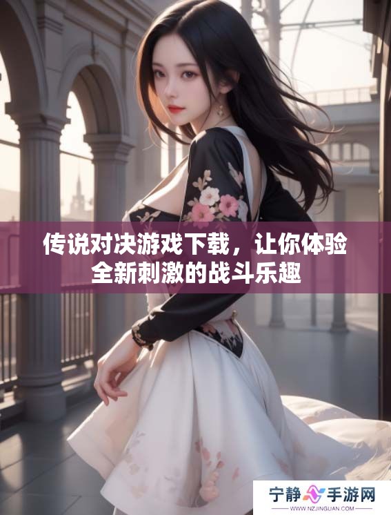 传说对决游戏下载，让你体验全新刺激的战斗乐趣
