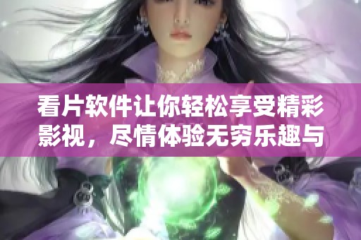 看片软件让你轻松享受精彩影视，尽情体验无穷乐趣与便利