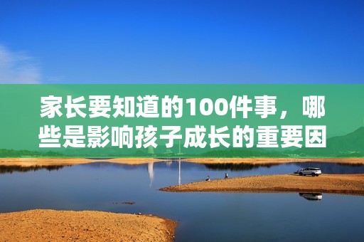 家长要知道的100件事，哪些是影响孩子成长的重要因素呢