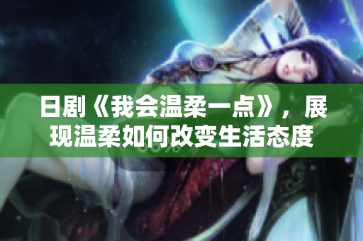 日剧《我会温柔一点》，展现温柔如何改变生活态度