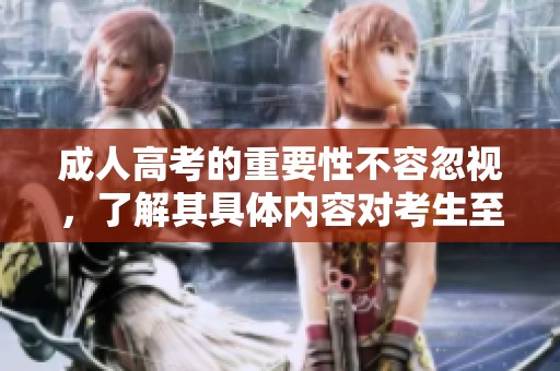**高考的重要性不容忽视，了解其具体内容对考生至关重要