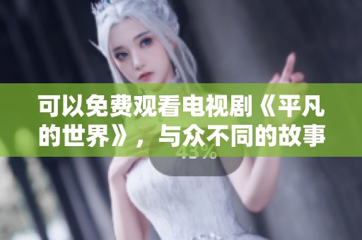 可以免费观看电视剧《平凡的世界》，与众不同的故事等你来发现