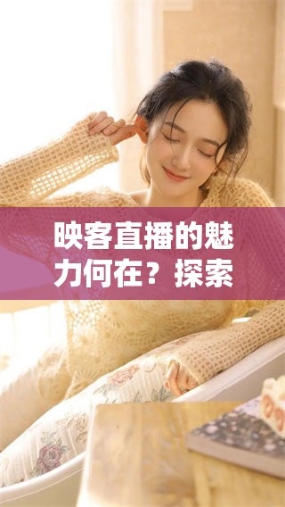 映客直播的魅力何在？探索它带来的无限可能与精彩瞬间