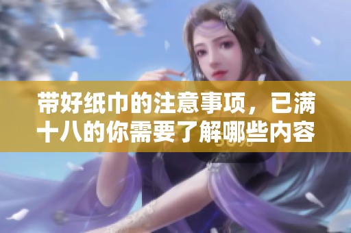 带好纸巾的注意事项，已满十八的你需要了解哪些内容