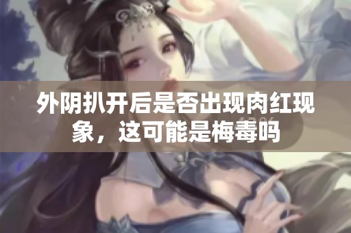 外阴扒开后是否出现肉红现象，这可能是梅毒吗