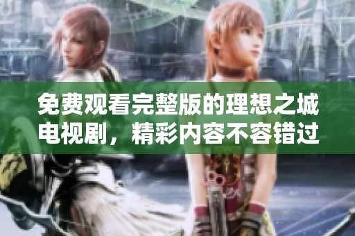免费观看完整版的理想之城电视剧，精彩内容不容错过