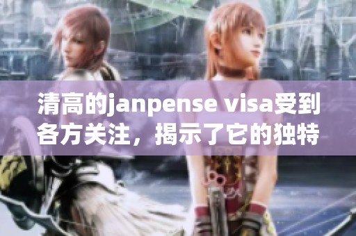 清高的janpense visa受到各方关注，揭示了它的独特魅力与价值