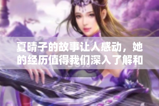 夏晴子的故事让人感动，她的经历值得我们深入了解和思考