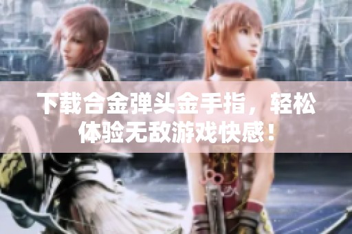 下载合金弹头金手指，轻松体验无敌游戏快感！