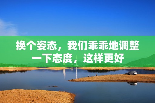 换个姿态，我们乖乖地调整一下态度，这样更好