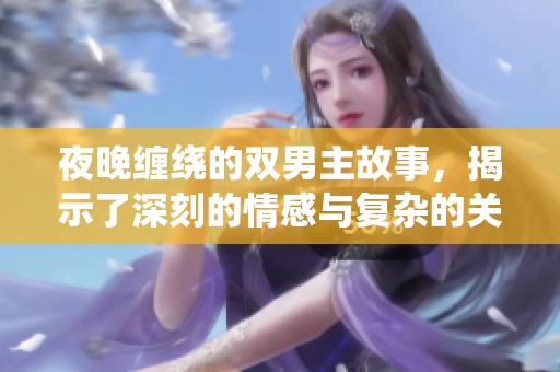 夜晚缠绕的双男主故事，揭示了深刻的情感与复杂的关系