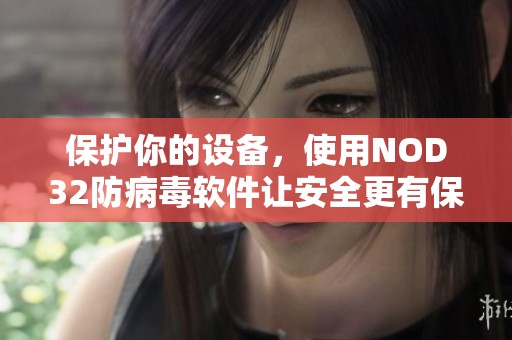 保护你的设备，使用NOD32防病毒软件让安全更有保障