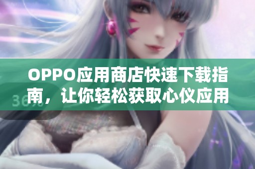 OPPO应用商店快速下载指南，让你轻松获取心仪应用
