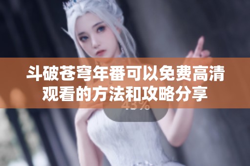 斗破苍穹年番可以免费高清观看的方法和攻略分享