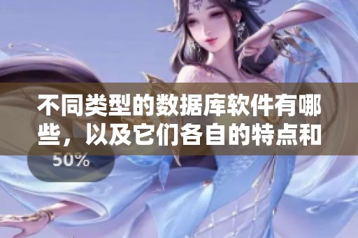 不同类型的数据库软件有哪些，以及它们各自的特点和应用呢