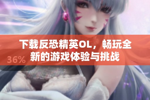 下载反恐精英OL，畅玩全新的游戏体验与挑战