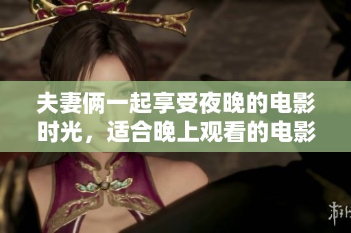 夫妻俩一起享受夜晚的电影时光，适合晚上观看的电影推荐
