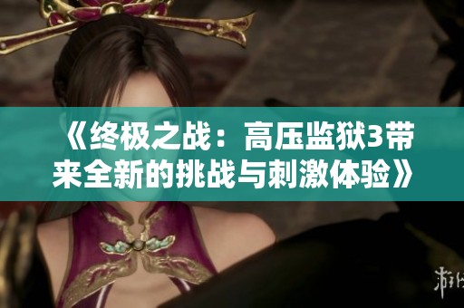 《终极之战：高压监狱3带来全新的挑战与刺激体验》