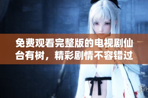 免费观看完整版的电视剧仙台有树，精彩剧情不容错过