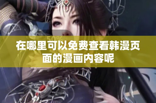 在哪里可以免费查看韩漫页面的漫画内容呢