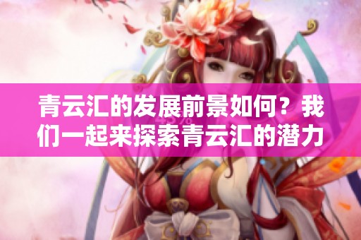 青云汇的发展前景如何？我们一起来探索青云汇的潜力与机会。