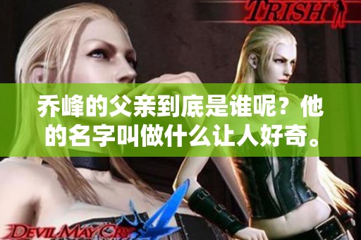 乔峰的父亲到底是谁呢？他的名字叫做什么让人好奇。