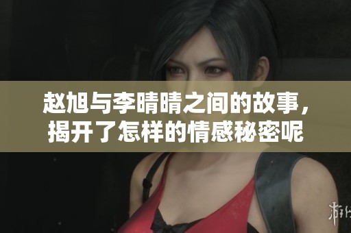 赵旭与李晴晴之间的故事，揭开了怎样的情感秘密呢