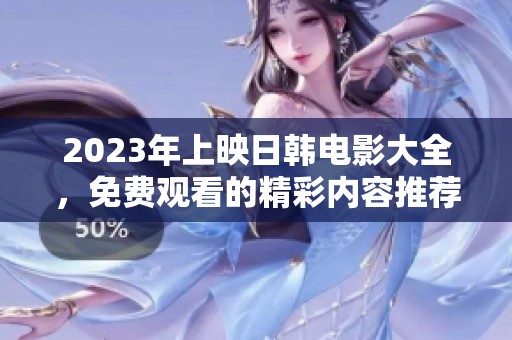 2023年上映日韩电影大全，免费观看的精彩内容推荐