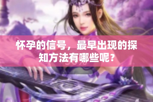 怀孕的信号，最早出现的探知方法有哪些呢？