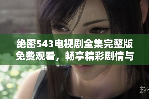 绝密543电视剧全集完整版免费观看，畅享精彩剧情与角色魅力体验。