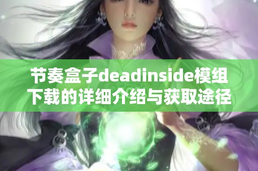 节奏盒子deadinside模组下载的详细介绍与获取途径，请务必了解这些内容