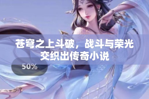 苍穹之上斗破，战斗与荣光交织出传奇小说