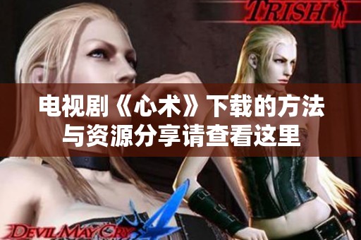 电视剧《心术》下载的方法与资源分享请查看这里
