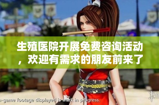生殖医院开展免费咨询活动，欢迎有需求的朋友前来了解详情