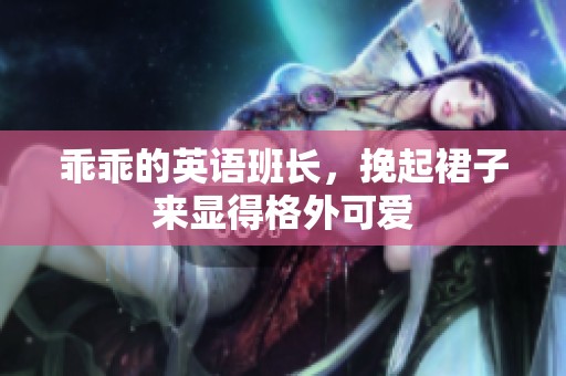 乖乖的英语班长，挽起裙子来显得格外可爱