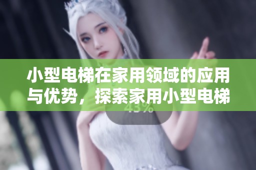 小型电梯在家用领域的应用与优势，探索家用小型电梯的独特魅力与便利性