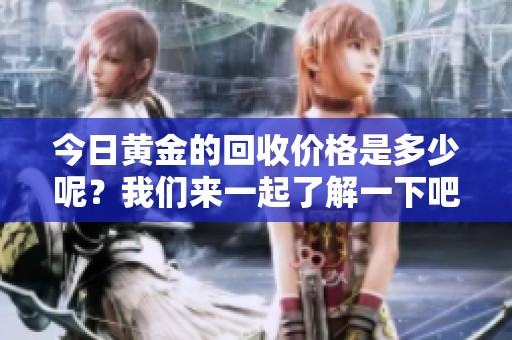 今日黄金的回收价格是多少呢？我们来一起了解一下吧！